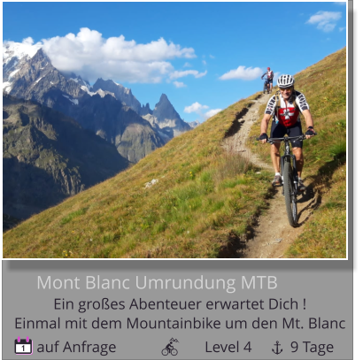 auf Anfrage                       Level 4          9 Tage 1 Mont Blanc Umrundung MTB Ein großes Abenteuer erwartet Dich !   Einmal mit dem Mountainbike um den Mt. Blanc