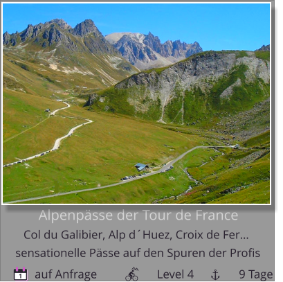 Alpenpässe der Tour de France  Col du Galibier, Alp d´Huez, Croix de Fer…         auf Anfrage                    Level 4               9 Tage sensationelle Pässe auf den Spuren der Profis 1