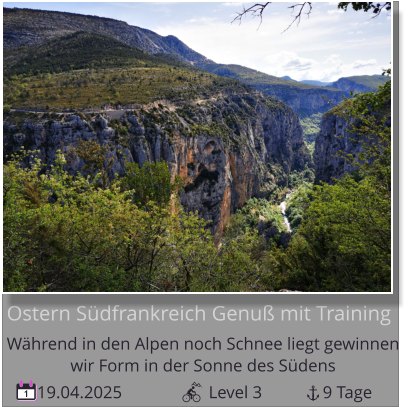 19.04.2025                    Level 3              9 Tage 1 Ostern Südfrankreich Genuß mit Training Während in den Alpen noch Schnee liegt gewinnen   wir Form in der Sonne des Südens