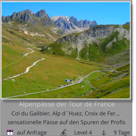 Alpenpässe der Tour de France  Col du Galibier, Alp d´Huez, Croix de Fer…         auf Anfrage                   Level 4               9 Tage sensationelle Pässe auf den Spuren der Profis 1