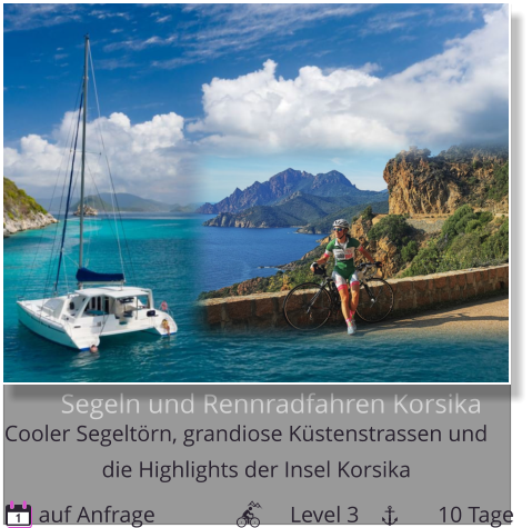 Segeln und Rennradfahren Korsika  Cooler Segeltörn, grandiose Küstenstrassen und  auf Anfrage                        Level 3              10 Tage 1 die Highlights der Insel Korsika