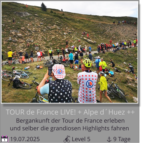 und selber die grandiosen Highlights fahren Bergankunft der Tour de France erleben  TOUR de France LIVE! + Alpe d´Huez ++  19.07.2025                     Level 5               9 Tage 1