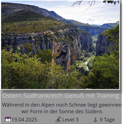 19.04.2025                   Level 3                9 Tage 1 Ostern Südfrankreich Genuß mit Training Während in den Alpen noch Schnee liegt gewinnen   wir Form in der Sonne des Südens