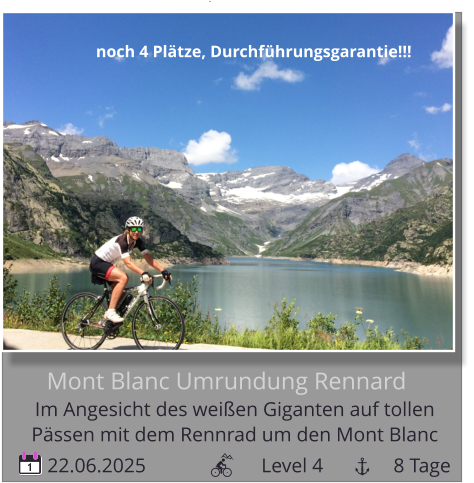 1   22.06.2025                       Level 4              8 Tage Mont Blanc Umrundung Rennard Im Angesicht des weißen Giganten auf tollen   Pässen mit dem Rennrad um den Mont Blanc noch 4 Plätze, Durchführungsgarantie!!!