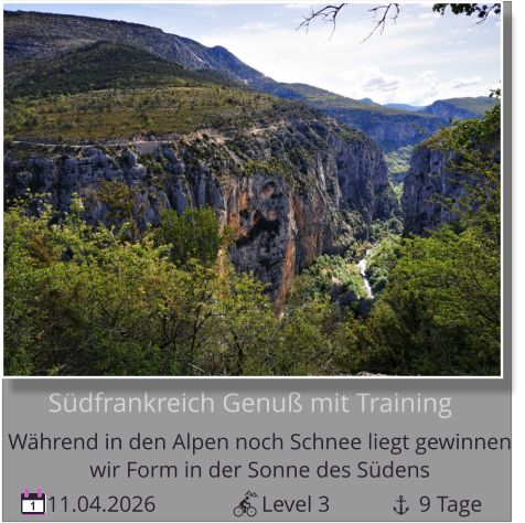 11.04.2026                   Level 3                9 Tage 1       Südfrankreich Genuß mit Training Während in den Alpen noch Schnee liegt gewinnen   wir Form in der Sonne des Südens