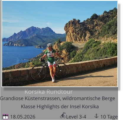 Korsika Rundtour  Grandiose Küstenstrassen, wildromantische Berge  18.05.2026                        Level 3-4           10 Tage 1 Klasse Highlights der Insel Korsika