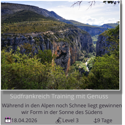 18.04.2026                   Level 3              9 Tage 1      Südfrankreich Training mit Genuss Während in den Alpen noch Schnee liegt gewinnen   wir Form in der Sonne des Südens