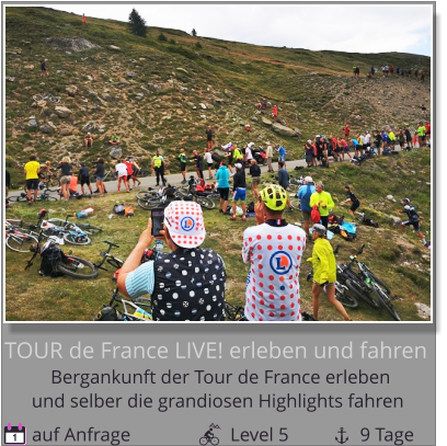 und selber die grandiosen Highlights fahren Bergankunft der Tour de France erleben  TOUR de France LIVE! erleben und fahren  auf Anfrage                     Level 5               9 Tage 1