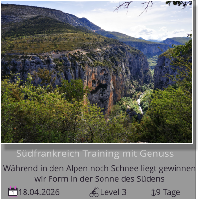 18.04.2026                   Level 3              9 Tage 1      Südfrankreich Training mit Genuss Während in den Alpen noch Schnee liegt gewinnen   wir Form in der Sonne des Südens