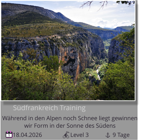 18.04.2026                   Level 3                9 Tage 1       Südfrankreich Training Während in den Alpen noch Schnee liegt gewinnen   wir Form in der Sonne des Südens