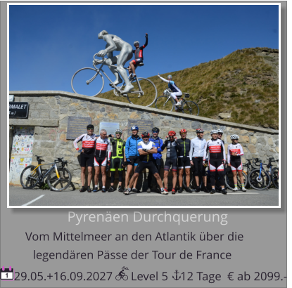 Pyrenäen Durchquerung Vom Mittelmeer an den Atlantik über die    29.05.+16.09.2027      Level 5    12 Tage legendären Pässe der Tour de France  1 € ab 2099.-