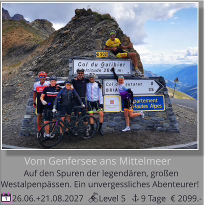 Westalpenpässen. Ein unvergessliches Abenteurer!   Auf den Spuren der legendären, großen   Vom Genfersee ans Mittelmeer  26.06.+21.08.2027       Level 5       9 Tage 1 € 2099.-