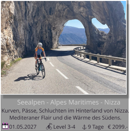 01.05.2027            Level 3-4         9 Tage 1       Seealpen - Alpes Maritimes - Nizza Kurven, Pässe, Schluchten im Hinterland von Nizza.  Mediteraner Flair und die Wärme des Südens.  € 2099.-
