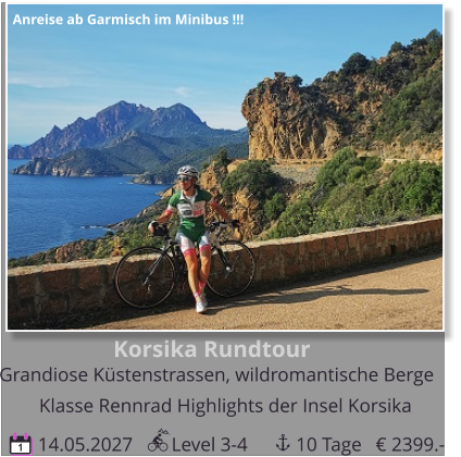 Korsika Rundtour  Grandiose Küstenstrassen, wildromantische Berge  14.05.2027        Level 3-4          10 Tage 1 Klasse Rennrad Highlights der Insel Korsika Anreise ab Garmisch im Minibus !!! € 2399.-