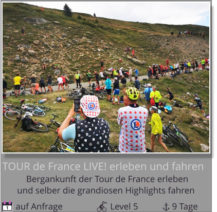 und selber die grandiosen Highlights fahren Bergankunft der Tour de France erleben  TOUR de France LIVE! erleben und fahren  auf Anfrage                     Level 5               9 Tage 1