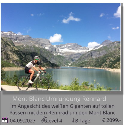 1 04.09.2027        Level 4          8 Tage Mont Blanc Umrundung Rennard Im Angesicht des weißen Giganten auf tollen   Pässen mit dem Rennrad um den Mont Blanc € 2099.-