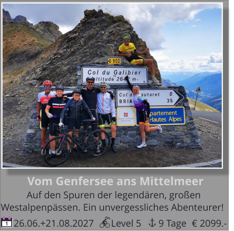 Westalpenpässen. Ein unvergessliches Abenteurer!   Auf den Spuren der legendären, großen   Vom Genfersee ans Mittelmeer  26.06.+21.08.2027       Level 5       9 Tage 1 € 2099.-