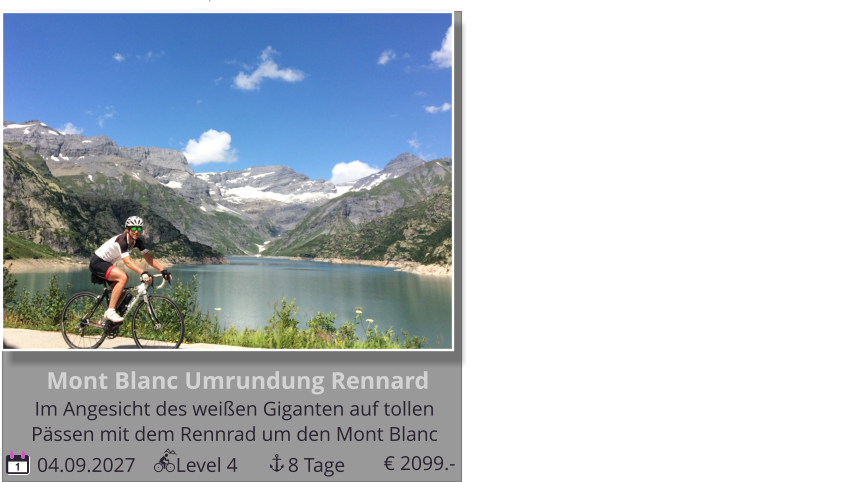 1 04.09.2027        Level 4          8 Tage Mont Blanc Umrundung Rennard Im Angesicht des weißen Giganten auf tollen   Pässen mit dem Rennrad um den Mont Blanc noch 4 Plätze, Durchführungsgarantie!!! € 2099.-
