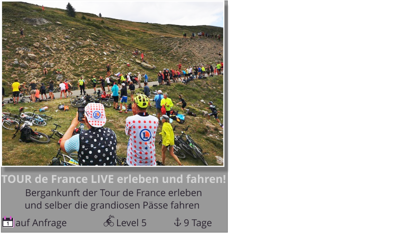noch 1 Platz, Durchführungsgarantie!!! und selber die grandiosen Pässe fahren Bergankunft der Tour de France erleben  TOUR de France LIVE erleben und fahren!  auf Anfrage                    Level 5               9 Tage 1