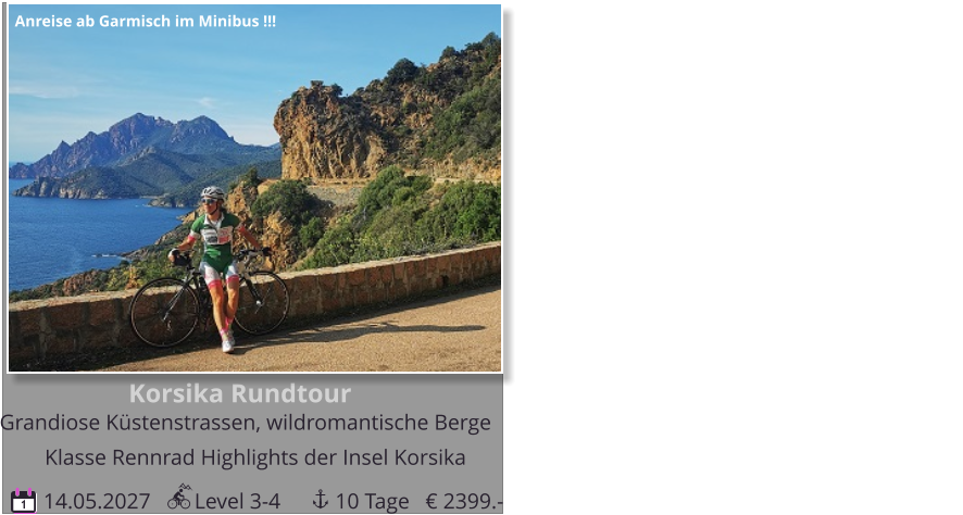 Korsika Rundtour  Grandiose Küstenstrassen, wildromantische Berge  14.05.2027        Level 3-4          10 Tage 1 Klasse Rennrad Highlights der Insel Korsika Durchführungsgarantie ! 3 Plätze Anreise ab Garmisch im Minibus !!! € 2399.-