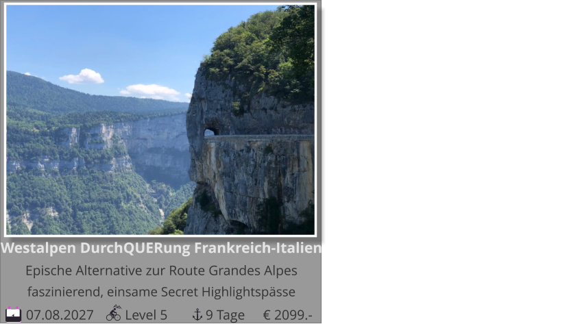 3 Plätze Durchführungsgarantie ! 07.08.2027         Level 5           9 Tage 1 Westalpen DurchQUERung Frankreich-ItalienEpische Alternative zur Route Grandes Alpesfaszinierend, einsame Secret Highlightspässe € 2099.-